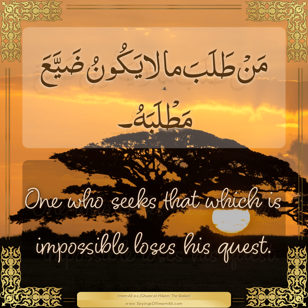 One who seeks that which is impossible loses his quest.